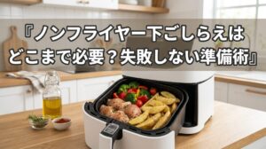 ノンフライヤー下ごしらえはどこまで