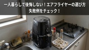 エアフライヤーを一人暮らしで後悔しない選び方