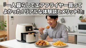一人暮らしでエアフライヤー買ってよかった